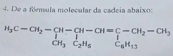 4. De a fórmula molecular da cadeia abaixo:
1_(3)C-CH_(2)-CH-CH-CH=C-CH_(2)-CH_(3) I_(1)^1I_(3)^1