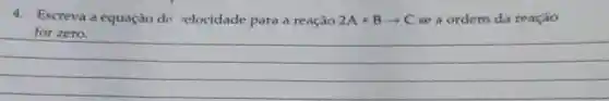 4. Escreva a equação de elocidade para a reação 2A+Barrow C se a ordem da reação
__