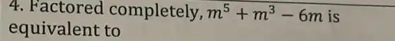 4. Factored completely, m^5+m^3-6m is
equivalent to