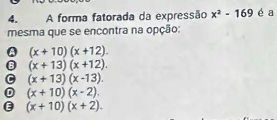 4. A forma fatorada da expressão x^2-169 é a
mesma que se encontra na opção:
A (x+10)(x+12)
3 (x+13)(x+12)
(x+13)(x-13)
(D) (x+10)(x-2)
(x+10)(x+2)