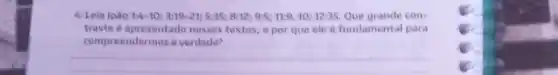 4. Lela joão 14-10;3.19-2v;5.35; a.12;9:5; n.9,10;12;35.	con-
traste 6 apresentado nesses textos, e por que ele fundamental para
compreendermos a verdade?
__