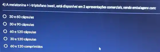 4) A melatonina +1-triptofanc bwell, está dispon/vel em 2 apresentações comercials sendo embalagens com:
30e60cacute (a)psulas
30 e 90 capsulas
60e120 cápsulas
30e120 capsulas
60 e120 comprimidos