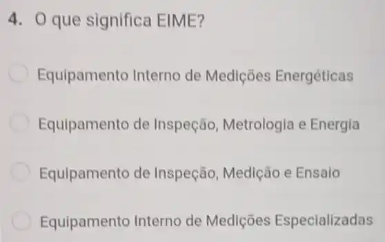 4. O que significa EIME?
Equipame nto Interno de Mediçōes Energéticas
Equipamento de Inspeção Metrologia e Energia
Equipamento de Inspeção, Medição e Ensaio
Equipamen to Interno de Mediçōes Especializadas