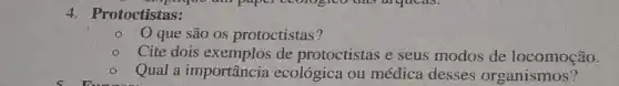 4. Protoctistas:
que são os protoctistas?
Cite dois exemplos de protoctistas e seus modos de locomoção.
Qual a importância ecológica ou médica desses organismos?