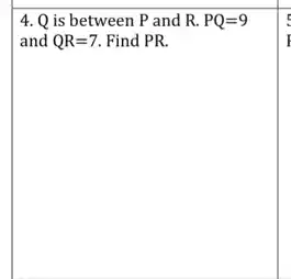 4. Q is between P and R. PQ=9
and QR=7 . Find PR.