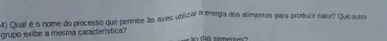 4) Qual é 0 nome do permite às aves utilizar a energia dos alimentos para produzir calor? Que outro
grupo exibe a mesma característica?