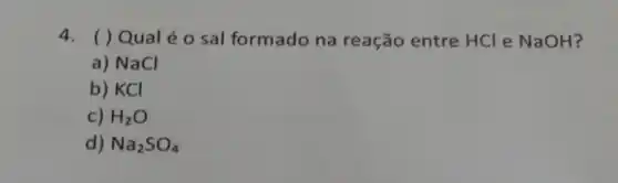 4. () Qual é o sal formado na reação entre HCl e NaOH?
a) NaCl
b) KCI
c) H_(2)O
d) Na_(2)SO_(4)