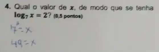 4. Qual o valor de x de modo que se tenha
log_(7)x=2 ? (0,5 pontos)