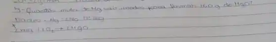 4- Quantiss muen de Mg caís usadion pana forman 160 mathrm(~g) de mathrm(HgO) ?
[

 ( Dados: ) mathrm(Mg)=2 mathrm(Mg) ( 0: ) 16 mathrm(~g) 
times 2 mathrm(mg)+1 mathrm(O)_(2) arrow 2 mathrm(MgO)

]
