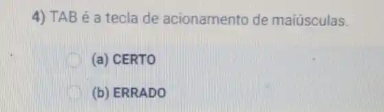 4) TAB é a tecla de acionamento de maiúsculas.
D (a) CERTO
(b) ERRADO