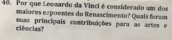 40. Por que Leonardo da Vinci é considerado um dos
maiores expoentes do Renascime nto? Quais foram
suas principais contribuições para as artes e
ciências?