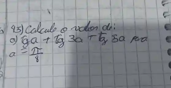 43) Calcule o valon de:
a) lg a+operatorname(tg) 3 a+operatorname(tg) 5 a pra a=(pi)/(8)