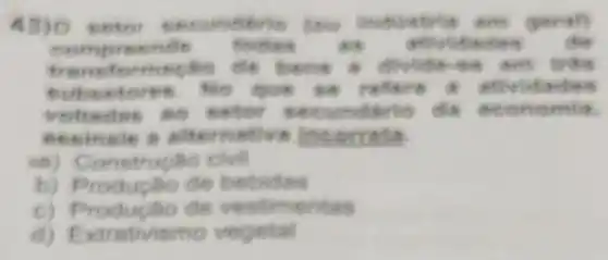 43)o merts	been
born Ore
true reft
cube ever
voltacles
seeinsle a sh ernativa incorreta
va) Conetructio civil
b) Productio de bebidas
c) Produplio de vestimentas
d) Extr pill vismo vegetal