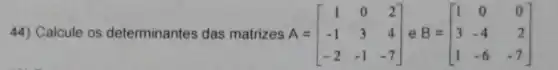 44) Calcule os determinantes das matrizes A = A=[} 1&0&2 -1&3&4 -2&-1&-7 ]