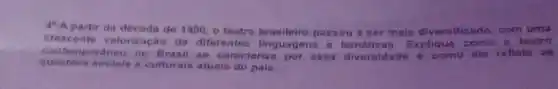 44.A partir da de 1990, o teatro brasileiro passou a ser mais diversificado, com uma
crescente valorização do diferentes linguagens e temáticas. Ex plique como o teatro
contemporaneo no Brasil se caracteriza por e ssa diversidade e como ele reflete as
questoes sociais o culturais atuais do pais.