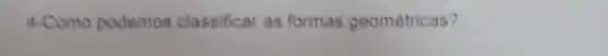 4-Como podemos classificar as formas geométricas?