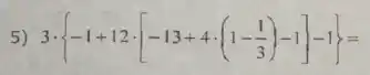 5) 3cdot -1+12cdot [-13+4cdot (1-(1)/(3))-1]-1=
