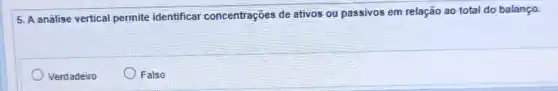 5. A análise vertical permite identificar concentrações de ativos ou passivos em relação ao total do balanço.
Verdadeiro
Falso