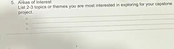 5. Areas of Interest
List 2-3 topics or themes you are most interested in exploring for your capstone
project.
__