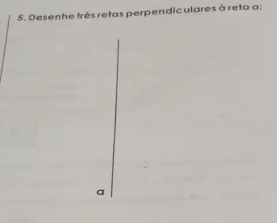 5. Desenhe trêsretas perpendiculare:s à reta a: