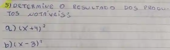 5) DETERMINE O RESULTADO DOS PRODU. TOS NOTÁveis:
a) (x+4)^2 
b) (x-3)^2