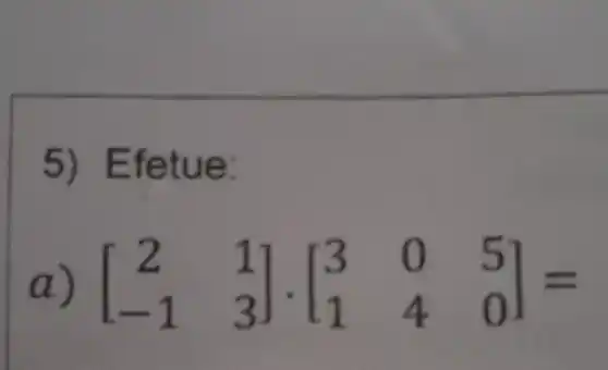 5) Efetue:
a) [} 2&1 -1&3 ]=