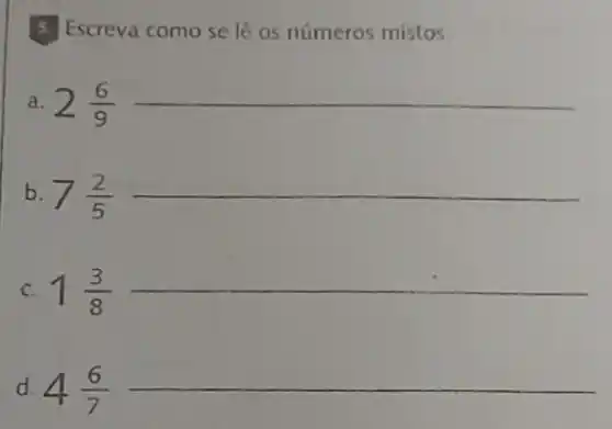 5. Escreva como se lê os números mistos.
a. 2(6)/(9)
b. 7(2)/(5)
C. 1(3)/(8)
d. 4(6)/(7)