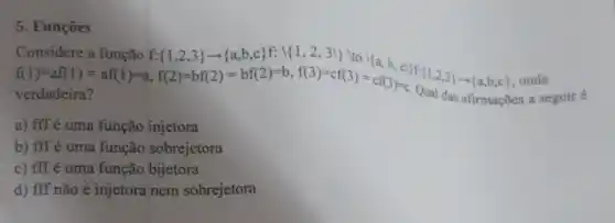 5. Funçōes
Considerea timesof: (1,2,5)arrow (a,bc)f,1/2,3) ln(1)=af(1)=af(1)=a,1(2)=bf(2)=bf(2)=b,(3)=sin(3)=co33re,
onde
verdadeira?	das afirmações a seguir 6
a) fff é uma função injetora
b) fff é uma função sobrejetora
c) fff é uma função bijetora
d) fff não é injetora nem sobrejetora