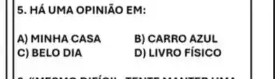 5. HÁ UMA OPINIÃO EM:
A) MINHA CASA
B) CARRO AZUL
C) BELO DIA
D) LIVRO FíSICO