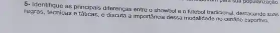 5- Identifique as principais diferenças entre o showbol e o futebol tradicional destacando suas
regras, técnicas e e discuta a importância dessa modalidade no cenário esportivo.