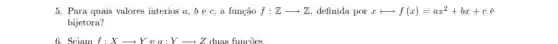 5. Para quais valores interios a,bec,a função f:Zarrow Z definida por xlongmapsto f(x)=ax^2+bx+c
bijetora?
6. Seiam f:Xarrow Yeq:Yarrow Z duas funcoes.