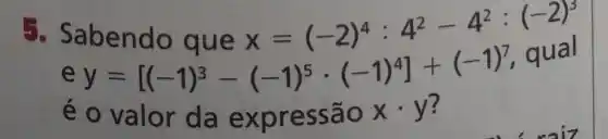 5. S abendo que x=(-2)^4:4^2-4^2:(-2)^3
e y=[(-1)^3-(-1)^5cdot (-1)^4]+(-1)^7 qual
é o valor d a expr essã o xcdot y ?