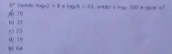 59 Sendo log_(a)2=8elog_(a)5=23 entao 9 log=2006 igual a?
(1) 70
b) 31
c) 23
d) 15
e) 64