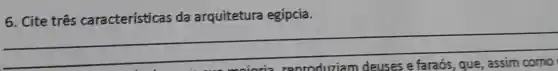6. Cite três características da arquitetura egípcia.
__