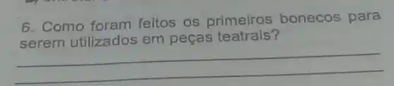 6. Como foram feitos os primeiros bonecos para
serem utilizados em peças teatrais?
__