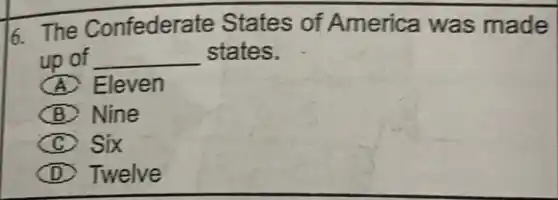 6. The Confeder ate States of America was made
up of __ states.
A Eleven
(B) Nine
C Six
D Twelve