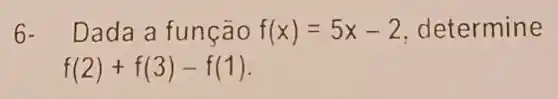 6. Dada a função f(x)=5x-2 , determine
f(2)+f(3)-f(1)