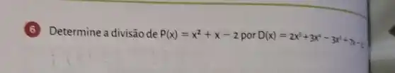 6 Determine a divisão de
P(x)=x^2+x-2 por D(x)=2x^5+3x^4-3x^3+x-1