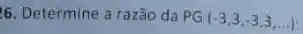 6. Determine a razão da
PG(-3,3,-3,3,ldots )