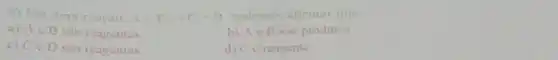 6) Em uma reacan. A+B+C+D podemos afirmar que
a) Ae B sao reagentes
b) Ain B sao produtos
c) Ce D sao reagentes
d) Ce reagente