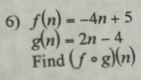 6) f(n)=-4n+5
g(n)=2n-4
Find (fcirc g)(n)