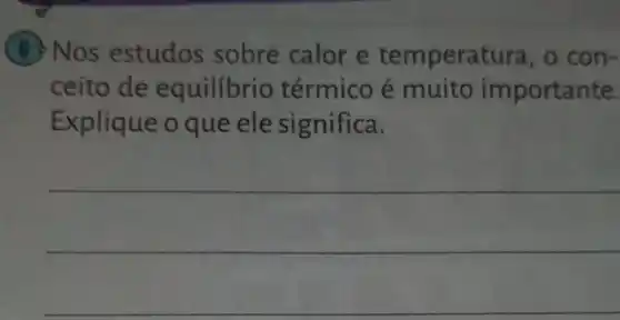 (6) Nos estudos sobre calor e temperatura, o con-
ceito de equilibrio térmico é muito importante.
Explique o que ele significa.
__