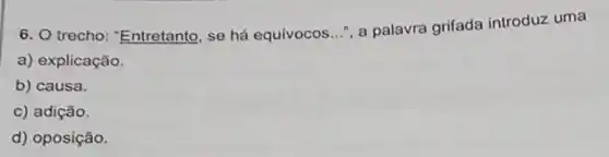 6. Otrecho: "Entretanto , se há equivocos...", a palavra grifada introduz uma
a) explicação.
b) causa.
c) adição
d) oposição.