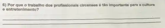 6) Por que o trabalho dos profissionais circenses é tão importante para a cultura
e entretenimento?
__