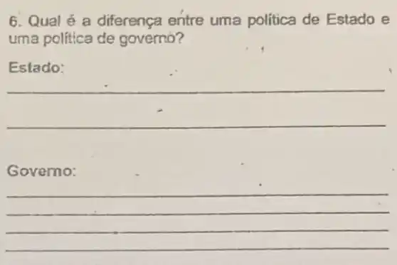 6. Qual é a diferença entre uma politica de Estado e
uma politica de governó?
__
Governo:
__