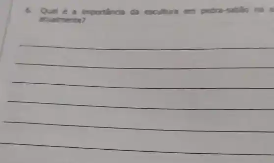 6. Qual é a importancia da escultura em pedra a
atualmente?
__