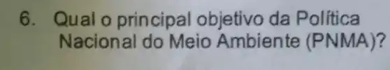 6. Qual o principal objetivo da Política
Nacion al do Meio Ambiente (PNMA)?