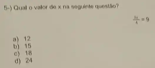 6-) Qual o valor de x na seguinte questão?
(3x)/(4)=9
a) 12
b) 15
c) 18
d) 24