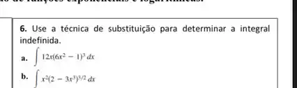 6. Use a técnica de substitução para determinar a integral
indefinida.
a. int 12x(6x^2-1)^3dx
b. int x^2(2-3x^3)^3/2dx