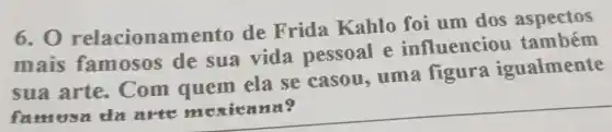 6.0 relacionamento de Frida Kahlo foi um dos aspectos
mais famosos de sua vida pessoal e influenciou
sua arte . Com quem ela se casou uma figura igualmente
famous da arte mexicana?